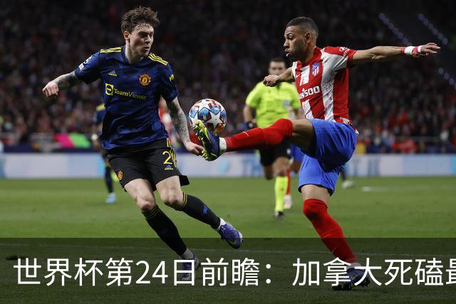 世界杯第24日前瞻：加拿大死磕最大苦主 姆巴佩冲击里程碑