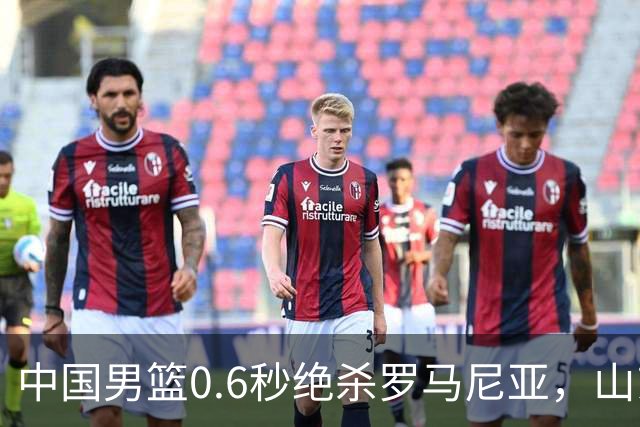 中国男篮0.6秒绝杀罗马尼亚，山东小将再立新功，新赛季必进一队