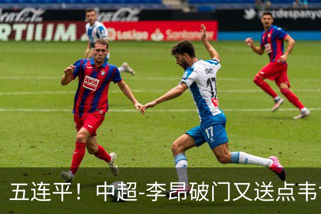 五连平！中超-李昂破门又送点韦世豪救主 蓉城1-1三镇