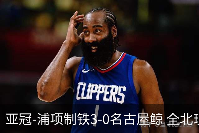 亚冠-浦项制铁3-0名古屋鲸 全北现代2-3蔚山现代