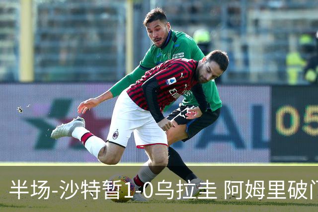 半场-沙特暂1-0乌拉圭 阿姆里破门比尼亚斯失良机穆斯莱拉神扑