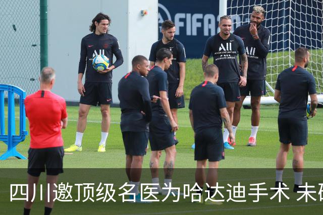 四川邀顶级名医为哈达迪手术 未确定是否退役
