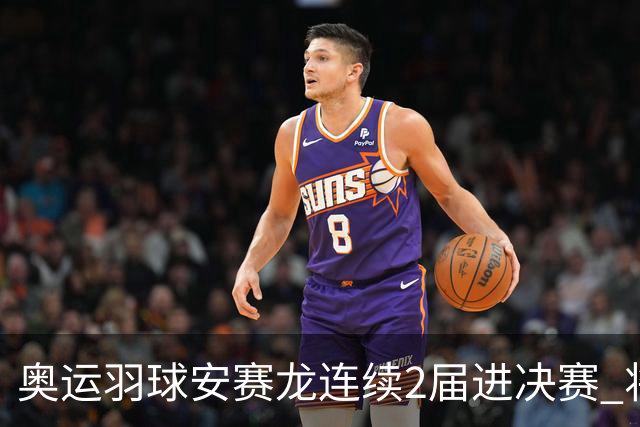 奥运羽球安赛龙连续2届进决赛 将与昆拉武特争冠