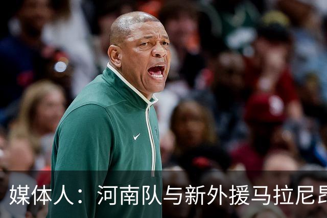 媒体人：河南队与新外援马拉尼昂已经谈好，工资比姆布拉多一些
