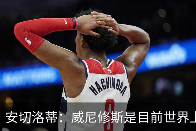 安切洛蒂：威尼修斯是目前世界上最具决定性球员