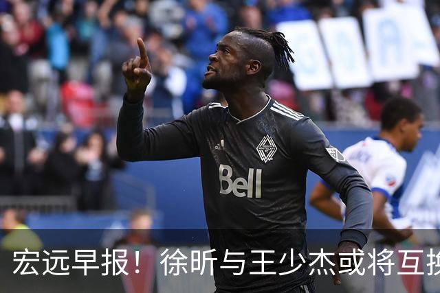 宏远早报！徐昕与王少杰或将互换，朱芳雨做出重大决定，张文逸即将续约