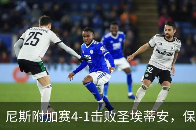 尼斯附加赛4-1击败圣埃蒂安，保级成功，法甲赛场再续辉煌！