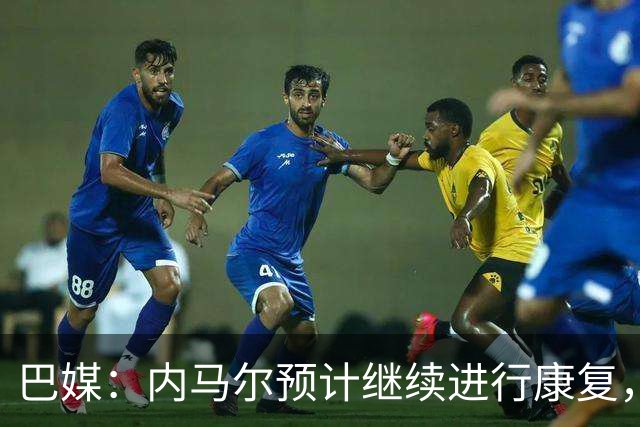 巴媒：内马尔预计继续进行康复，不会随队出征友谊赛