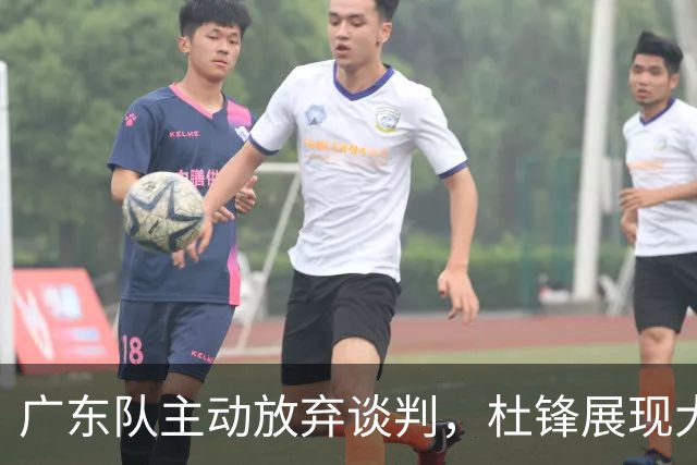 广东队主动放弃谈判，杜锋展现大气格局，朱芳雨坚持理性经营