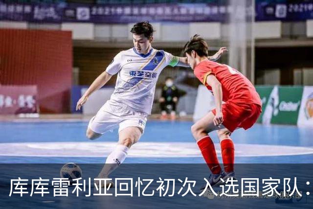 库库雷利亚回忆初次入选国家队：我知道德拉富恩特喜欢好氛围