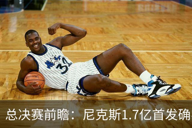 总决赛前瞻：尼克斯1.7亿首发确实猛 但文班+板凳深度更被看好？