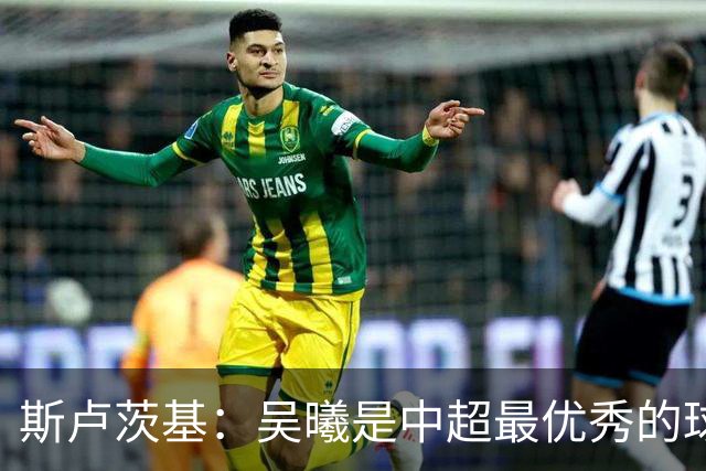 斯卢茨基：吴曦是中超最优秀的球员之一 我们给予薛庆浩极大信任