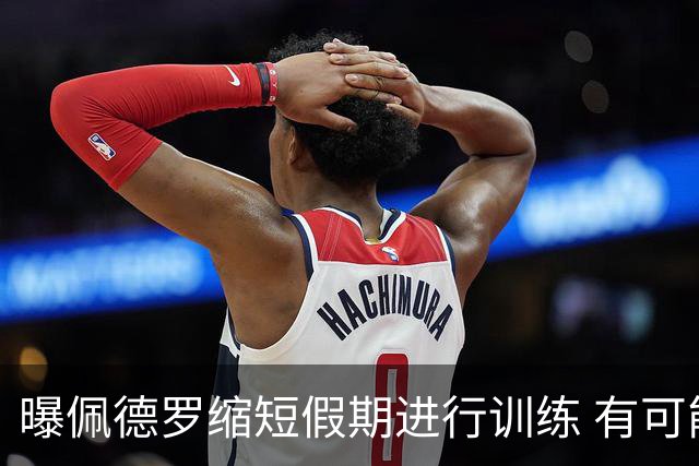 曝佩德罗缩短假期进行训练 有可能顶替内马尔参加世界杯