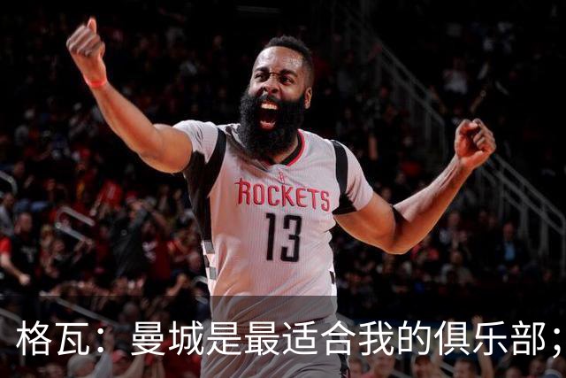 格瓦：曼城是最适合我的俱乐部；相信马雷斯卡能带队创造成绩