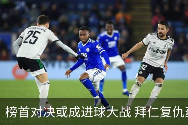 榜首对决或成进球大战 拜仁复仇药厂延续全胜