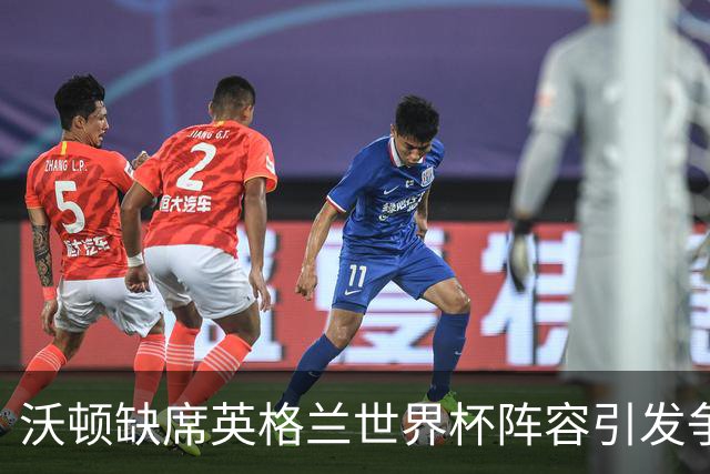 沃顿缺席英格兰世界杯阵容引发争议，霍德尔力挺表现出色的中场