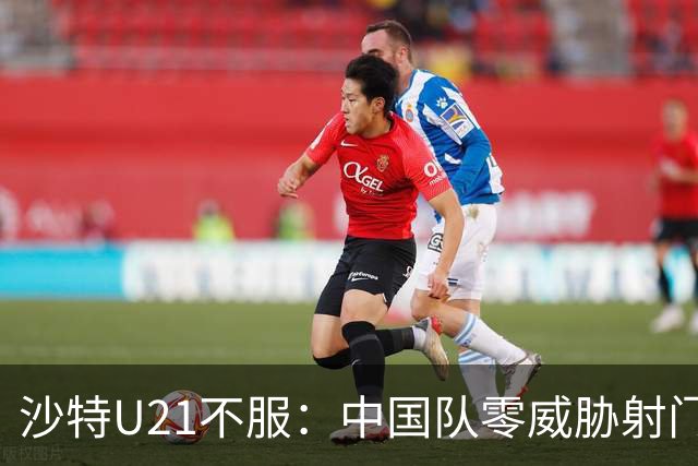沙特U21不服：中国队零威胁射门！ 久帅：还想再进球