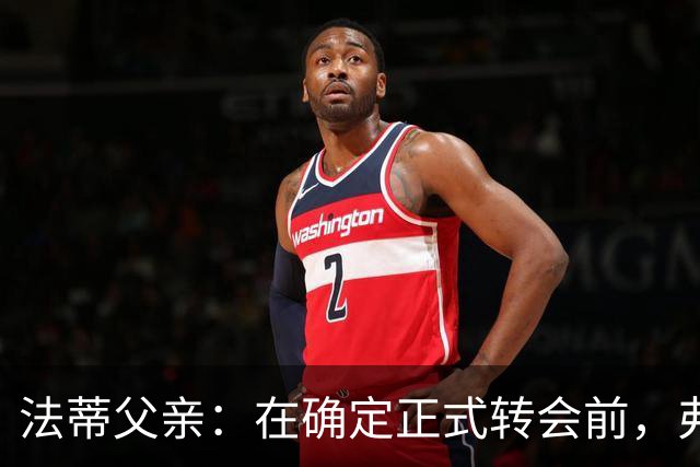 法蒂父亲：在确定正式转会前，弗里克从未与法蒂交流过