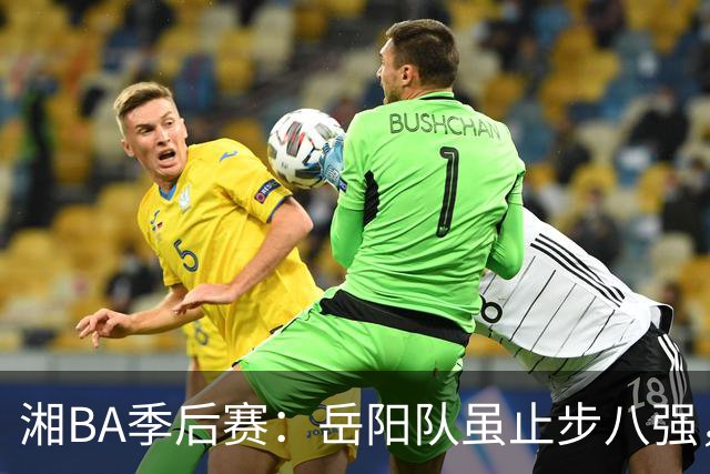 湘BA季后赛：岳阳队虽止步八强，但拼博精神点亮赛场
