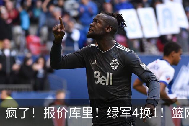 疯了！报价库里！绿军4换1！篮网也交易！值得吗？