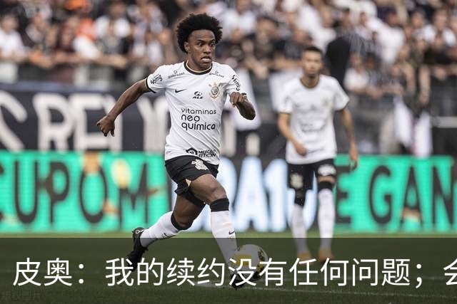 皮奥：我的续约没有任何问题；会认真对待在珀斯的米兰德比