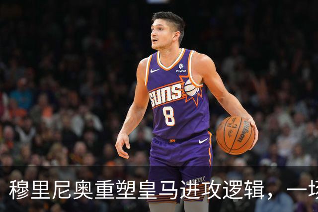 穆里尼奥重塑皇马进攻逻辑，一场热身赛撕开球队长久困局