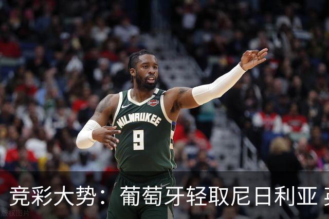 竞彩大势：葡萄牙轻取尼日利亚 英格兰完胜可期