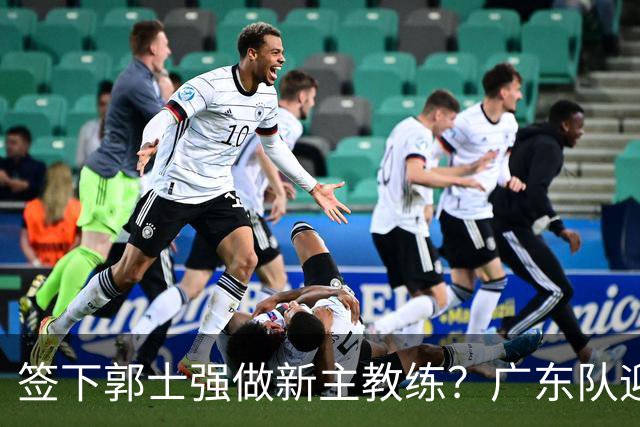 签下郭士强做新主教练？广东队迎来换帅机会，杜锋有望执教国家队
