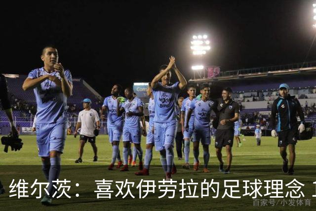 维尔茨：喜欢伊劳拉的足球理念 10号位可能是我最喜欢的位置