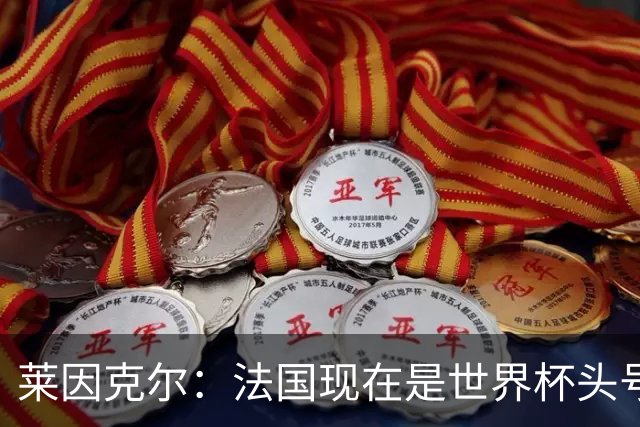 莱因克尔：法国现在是世界杯头号夺冠热门，他们没有真正的软肋