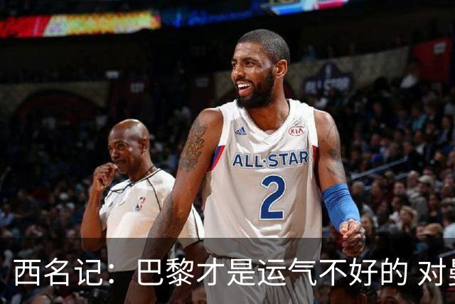 西名记：巴黎才是运气不好的 对曼联晋级机会更大