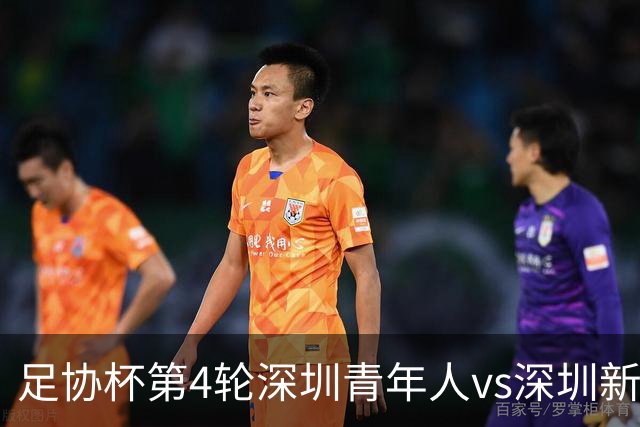 足协杯第4轮深圳青年人vs深圳新鹏城首发名单：双外援PK三外援