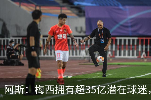 阿斯：梅西拥有超35亿潜在球迷，全球中立球迷首选支持阿根廷