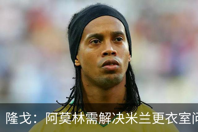 隆戈：阿莫林需解决米兰更衣室问题 他将很快与莱奥进行直接接触