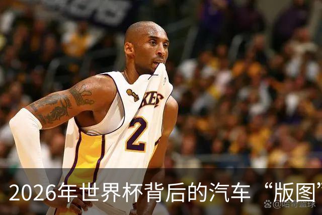2026年世界杯背后的汽车“版图”