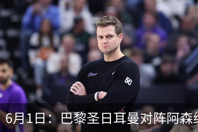 6月1日：巴黎圣日耳曼对阵阿森纳：球员消息和阵容预测