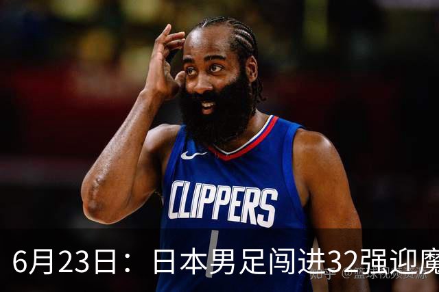 6月23日：日本男足闯进32强迎魔鬼对手，晋级16强有多难？