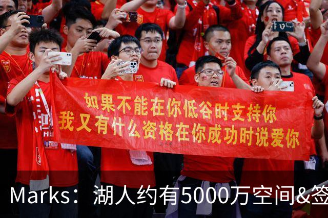 Marks：湖人约有5000万空间&签老詹再追中锋很难 除非帽上操作